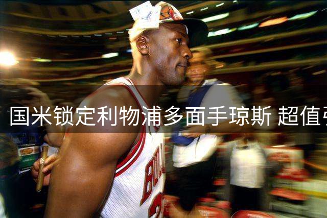 国米锁定利物浦多面手琼斯 超值引援补强两位置