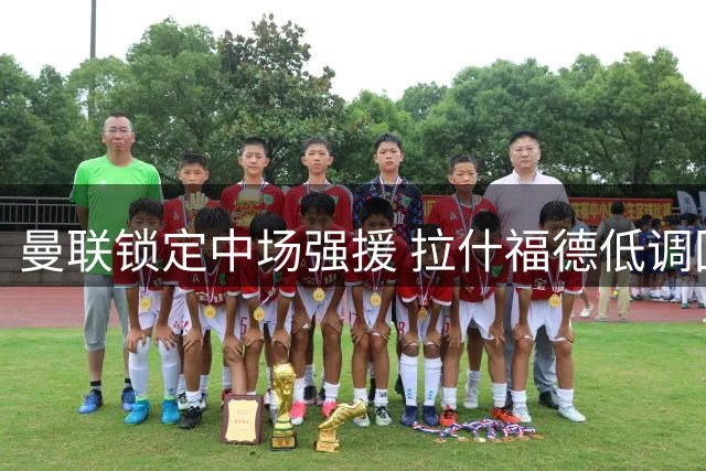 曼联锁定中场强援 拉什福德低调回归获认可