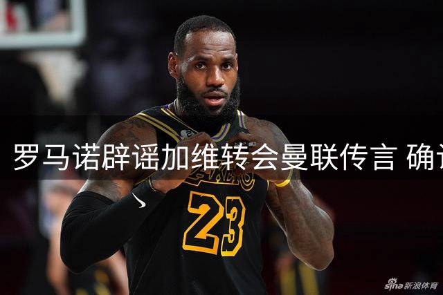 罗马诺辟谣加维转会曼联传言 确认其留守巴萨决心
