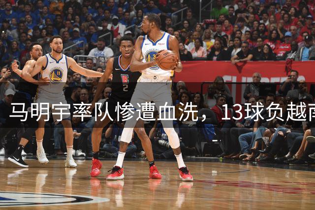 马明宇率队惨遭血洗，13球负越南劲旅引热议